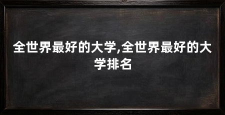 全世界最好的大学,全世界最好的大学排名