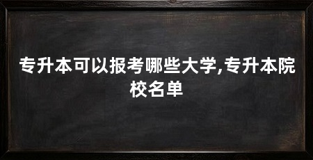 专升本可以报考哪些大学,专升本院校名单
