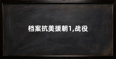 档案抗美援朝1,战役