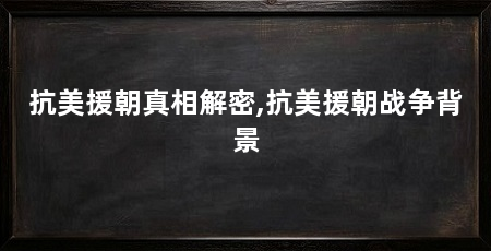 抗美援朝真相解密,抗美援朝战争背景