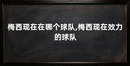 梅西现在在哪个球队,梅西现在效力的球队