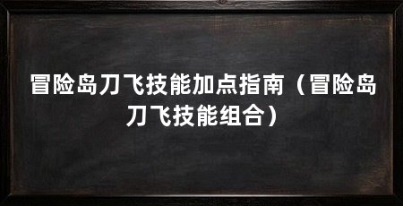 冒险岛刀飞技能加点指南(冒险岛刀飞技能组合)