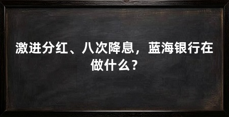 激进分红、八次降息,蓝海银行在做什么?