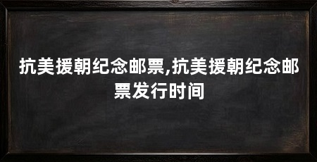 抗美援朝纪念邮票,抗美援朝纪念邮票发行时间
