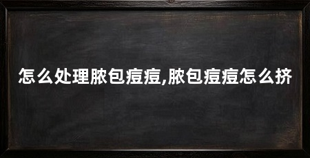 怎么处理脓包痘痘,脓包痘痘怎么挤