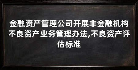 金融资产管理公司开展非金融机构不良资产业务管理办法,不良资产评估标准