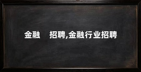 金融 招聘,金融行业招聘