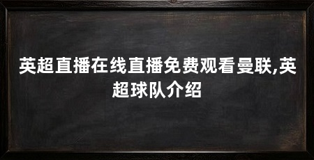 英超直播在线直播免费观看曼联,英超球队介绍
