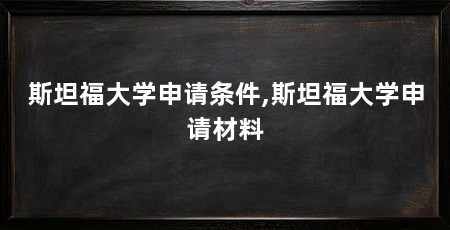 斯坦福大学申请条件,斯坦福大学申请材料
