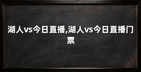 湖人vs今日直播,湖人vs今日直播门票