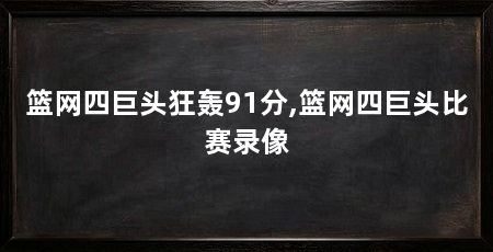 篮网四巨头狂轰91分,篮网四巨头比赛录像