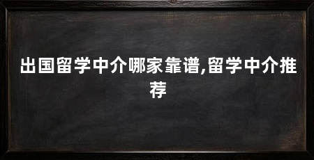 出国留学中介哪家靠谱,留学中介推荐