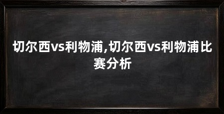 切尔西vs利物浦,切尔西vs利物浦比赛分析