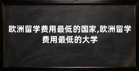 欧洲留学费用最低的国家,欧洲留学费用最低的大学