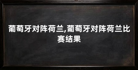 葡萄牙对阵荷兰,葡萄牙对阵荷兰比赛结果