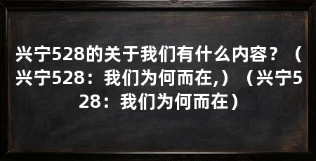兴宁528的关于我们有什么内容？（兴宁528：我们为何而在,）（兴宁528：我们为何而在）