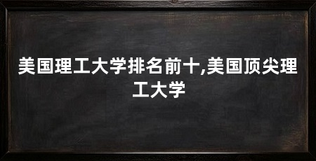 美国理工大学排名前十,美国顶尖理工大学