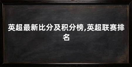 英超最新比分及积分榜,英超联赛排名