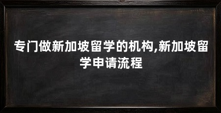 专门做新加坡留学的机构,新加坡留学申请流程
