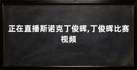 正在直播斯诺克丁俊晖,丁俊晖比赛视频