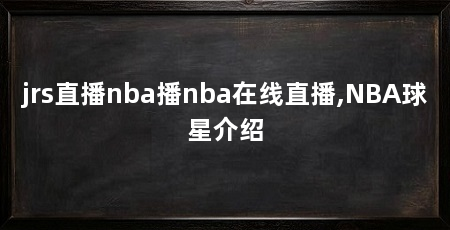 jrs直播nba播nba在线直播,NBA球星介绍