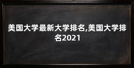 美国大学最新大学排名,美国大学排名2021