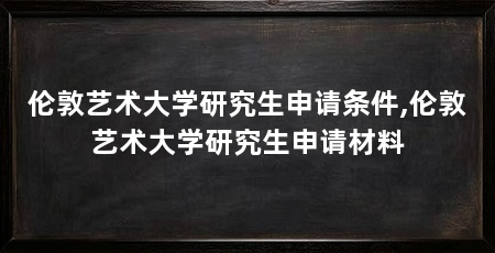 伦敦艺术大学研究生申请条件,伦敦艺术大学研究生申请材料