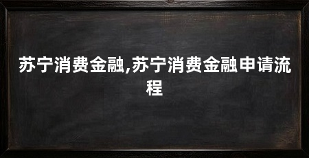 苏宁消费金融,苏宁消费金融申请流程