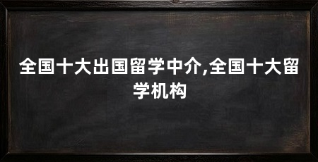 全国十大出国留学中介,全国十大留学机构