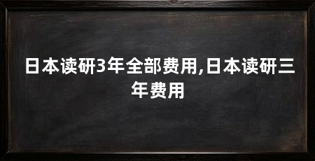 日本读研3年全部费用,日本读研三年费用