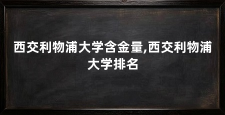 西交利物浦大学含金量,西交利物浦大学排名