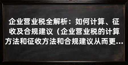 企业营业税全解析:如何计算、征收及合规建议(企业营业税的计算方法和征收方法和合规建议从而更好地管理企业税务