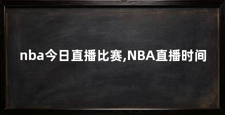 nba今日直播比赛,NBA直播时间