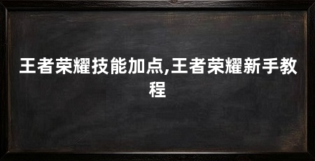 王者荣耀技能加点,王者荣耀新手教程
