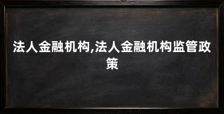 法人金融机构,法人金融机构监管政策