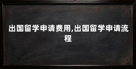 出国留学申请费用,出国留学申请流程