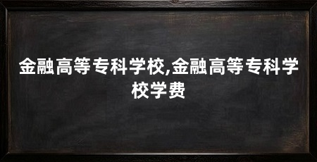 金融高等专科学校,金融高等专科学校学费