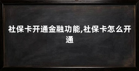 社保卡开通金融功能,社保卡怎么开通