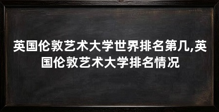 英国伦敦艺术大学世界排名第几,英国伦敦艺术大学排名情况