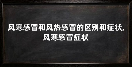 风寒感冒和风热感冒的区别和症状,风寒感冒症状