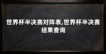 世界杯半决赛对阵表,世界杯半决赛结果查询