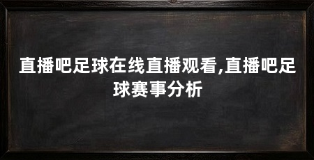 直播吧足球在线直播观看,直播吧足球赛事分析