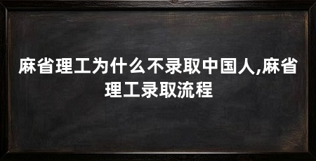 麻省理工为什么不录取中国人,麻省理工录取流程