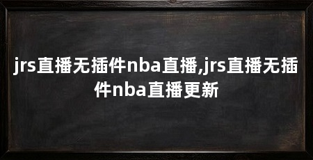 jrs直播无插件nba直播,jrs直播无插件nba直播更新