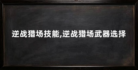逆战猎场技能,逆战猎场武器选择
