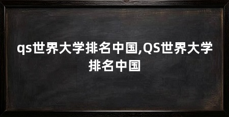 qs世界大学排名中国,QS世界大学排名中国