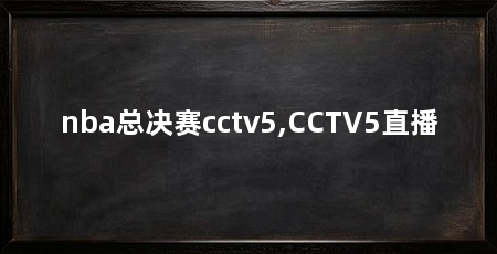 nba总决赛cctv5,CCTV5直播