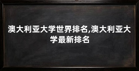 澳大利亚大学世界排名,澳大利亚大学最新排名