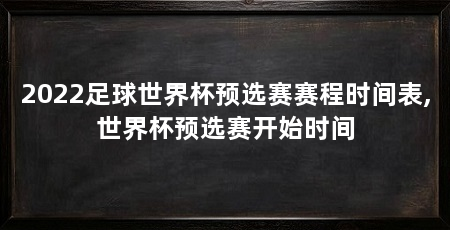 2022足球世界杯预选赛赛程时间表,世界杯预选赛开始时间