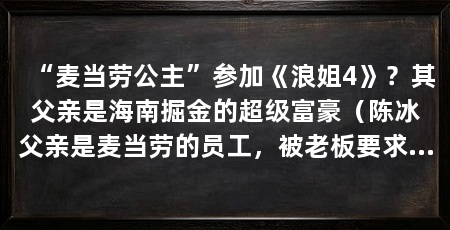 “麦当劳公主”参加《浪姐4》?其父亲是海南掘金的超级富豪(陈冰父亲是麦当劳的员工,被老板要求投票,天眼查信息显示